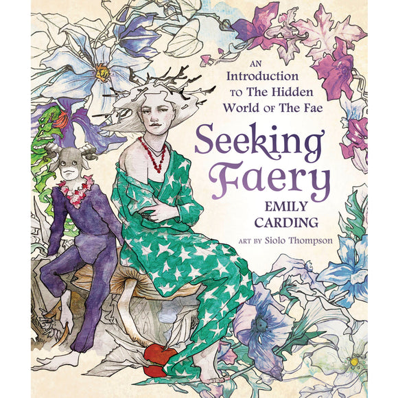 Seeking Faery: An Introduction to the Hidden World of the Fae by Emily Carding