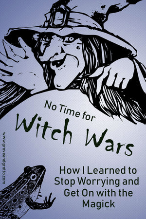 No time for witch wars: How I learned to stop worrying and get on with the magick